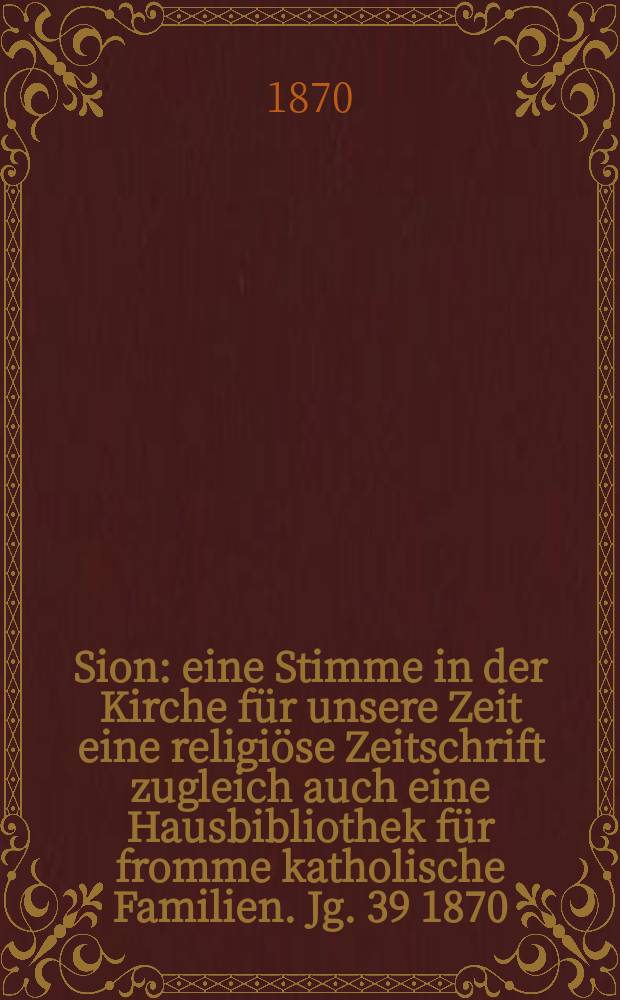 Sion : eine Stimme in der Kirche für unsere Zeit eine religiöse Zeitschrift zugleich auch eine Hausbibliothek für fromme katholische Familien. Jg. 39 1870, № 42