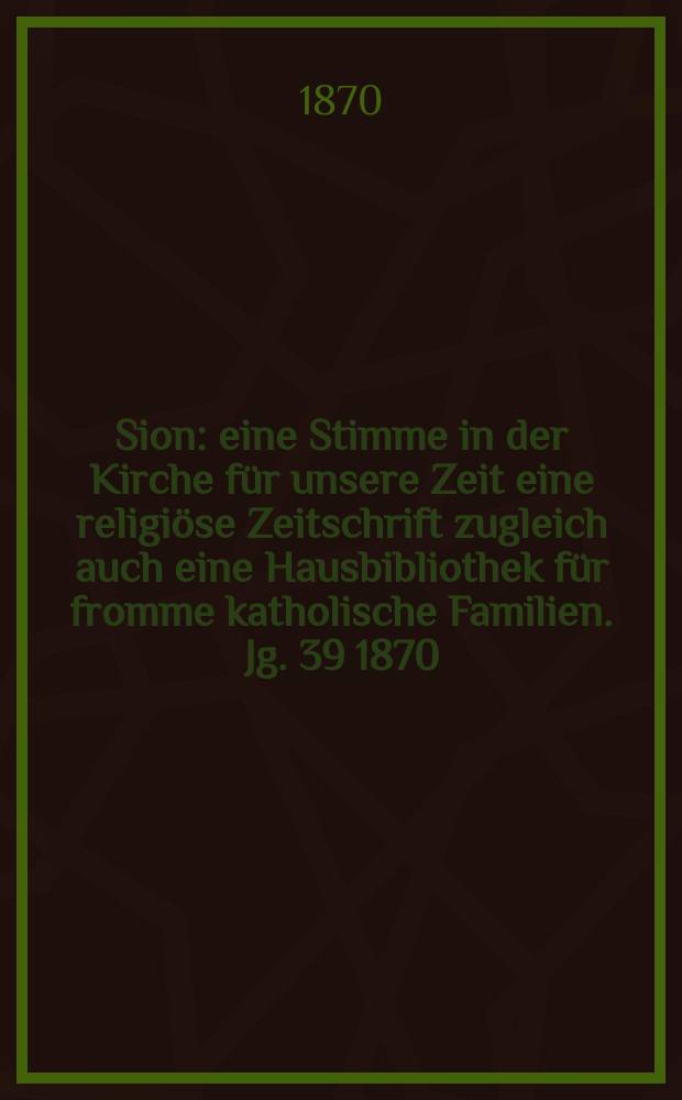 Sion : eine Stimme in der Kirche für unsere Zeit eine religiöse Zeitschrift zugleich auch eine Hausbibliothek für fromme katholische Familien. Jg. 39 1870, № 44