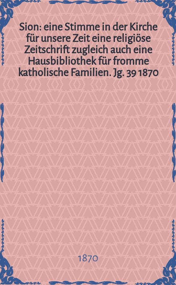Sion : eine Stimme in der Kirche für unsere Zeit eine religiöse Zeitschrift zugleich auch eine Hausbibliothek für fromme katholische Familien. Jg. 39 1870, № 50