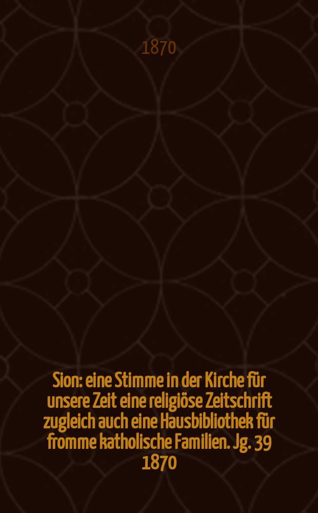 Sion : eine Stimme in der Kirche für unsere Zeit eine religiöse Zeitschrift zugleich auch eine Hausbibliothek für fromme katholische Familien. Jg. 39 1870, № 55