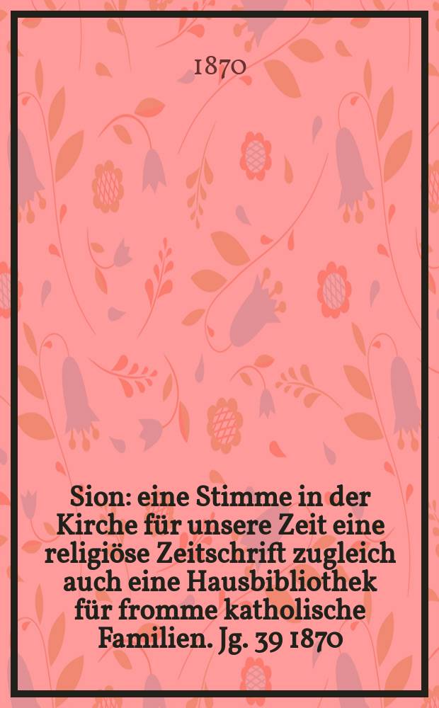 Sion : eine Stimme in der Kirche für unsere Zeit eine religiöse Zeitschrift zugleich auch eine Hausbibliothek für fromme katholische Familien. Jg. 39 1870, № 56