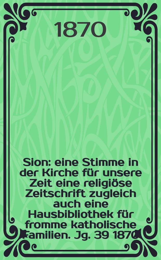 Sion : eine Stimme in der Kirche für unsere Zeit eine religiöse Zeitschrift zugleich auch eine Hausbibliothek für fromme katholische Familien. Jg. 39 1870, № 63