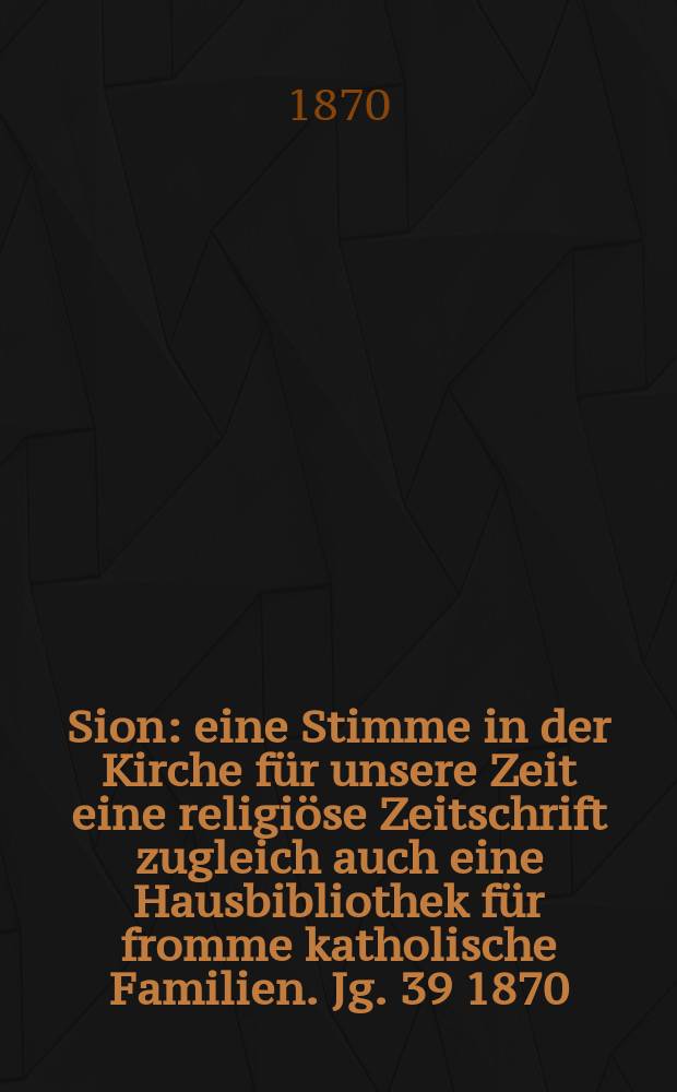 Sion : eine Stimme in der Kirche für unsere Zeit eine religiöse Zeitschrift zugleich auch eine Hausbibliothek für fromme katholische Familien. Jg. 39 1870, № 64