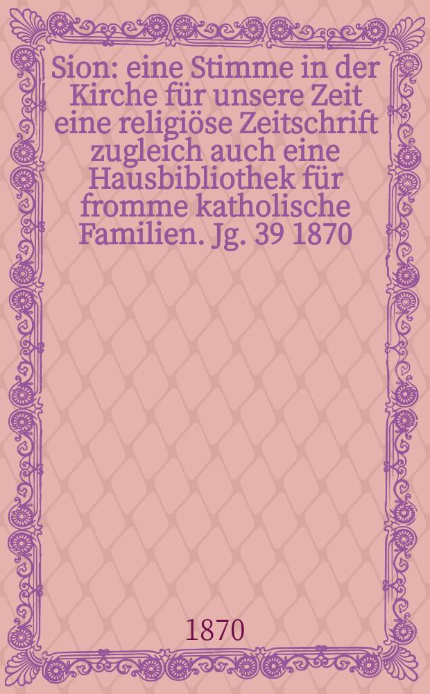 Sion : eine Stimme in der Kirche für unsere Zeit eine religiöse Zeitschrift zugleich auch eine Hausbibliothek für fromme katholische Familien. Jg. 39 1870, № 66