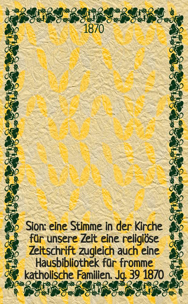 Sion : eine Stimme in der Kirche für unsere Zeit eine religiöse Zeitschrift zugleich auch eine Hausbibliothek für fromme katholische Familien. Jg. 39 1870, № 68