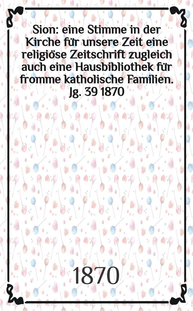 Sion : eine Stimme in der Kirche für unsere Zeit eine religiöse Zeitschrift zugleich auch eine Hausbibliothek für fromme katholische Familien. Jg. 39 1870, № 74