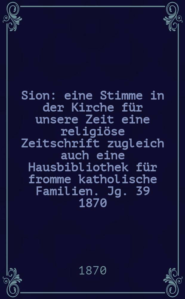 Sion : eine Stimme in der Kirche für unsere Zeit eine religiöse Zeitschrift zugleich auch eine Hausbibliothek für fromme katholische Familien. Jg. 39 1870, № 92