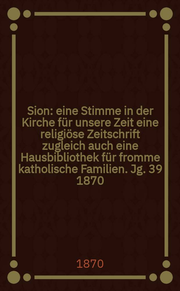 Sion : eine Stimme in der Kirche für unsere Zeit eine religiöse Zeitschrift zugleich auch eine Hausbibliothek für fromme katholische Familien. Jg. 39 1870, № 94