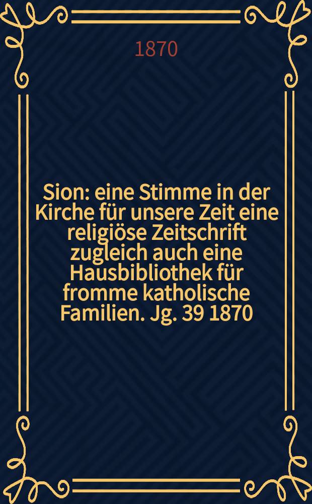 Sion : eine Stimme in der Kirche für unsere Zeit eine religiöse Zeitschrift zugleich auch eine Hausbibliothek für fromme katholische Familien. Jg. 39 1870, № 97