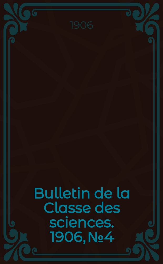 Bulletin de la Classe des sciences. 1906, № 4