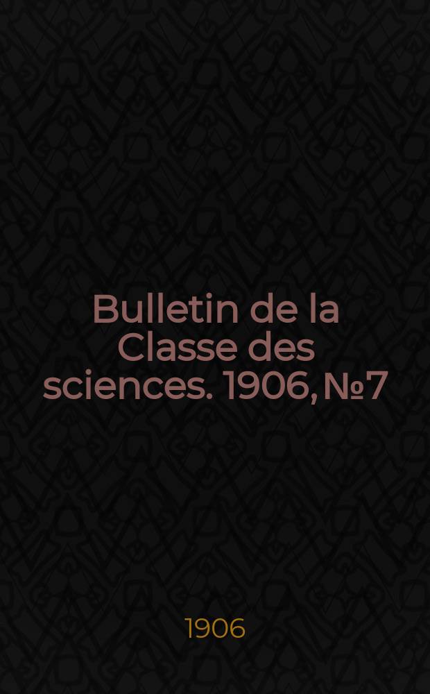 Bulletin de la Classe des sciences. 1906, № 7