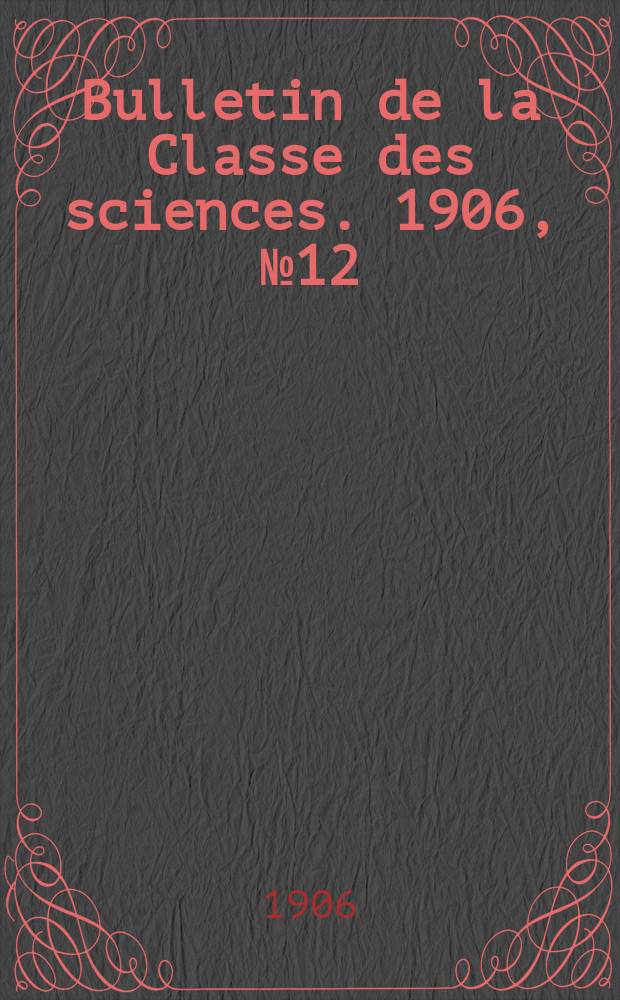 Bulletin de la Classe des sciences. 1906, № 12