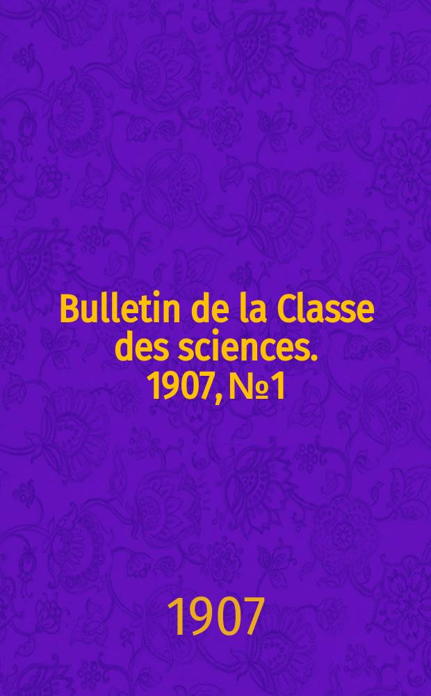 Bulletin de la Classe des sciences. 1907, № 1