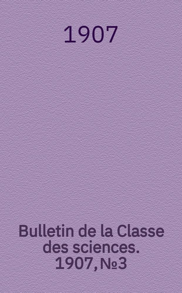 Bulletin de la Classe des sciences. 1907, № 3