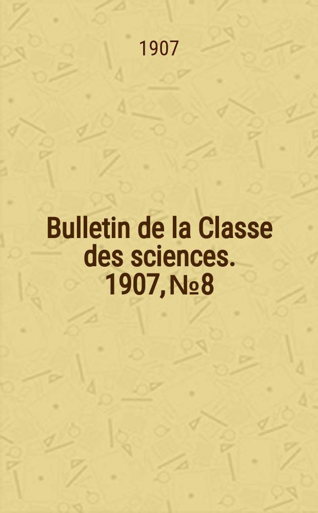 Bulletin de la Classe des sciences. 1907, № 8