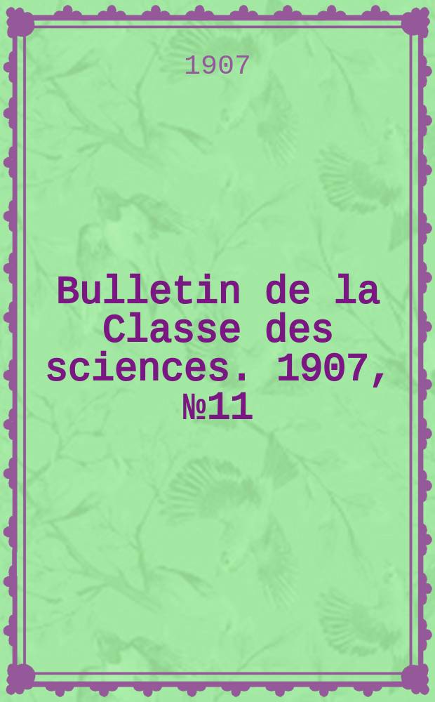 Bulletin de la Classe des sciences. 1907, № 11