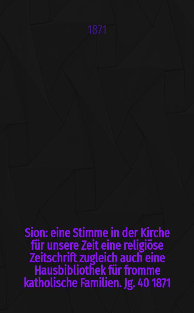 Sion : eine Stimme in der Kirche für unsere Zeit eine religiöse Zeitschrift zugleich auch eine Hausbibliothek für fromme katholische Familien. Jg. 40 1871, № 11