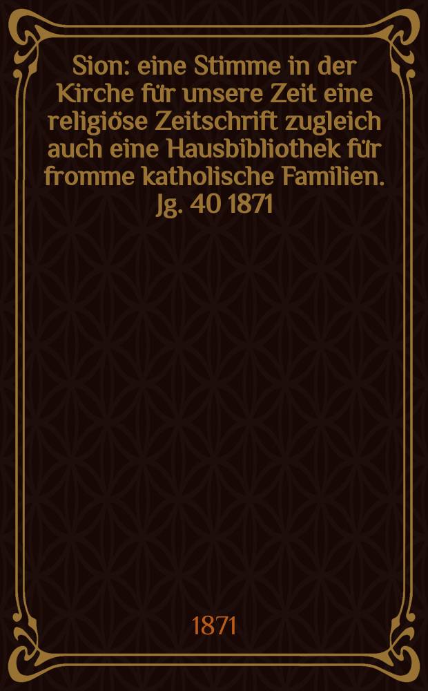 Sion : eine Stimme in der Kirche für unsere Zeit eine religiöse Zeitschrift zugleich auch eine Hausbibliothek für fromme katholische Familien. Jg. 40 1871, № 12