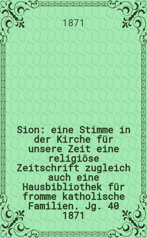 Sion : eine Stimme in der Kirche für unsere Zeit eine religiöse Zeitschrift zugleich auch eine Hausbibliothek für fromme katholische Familien. Jg. 40 1871, № 17
