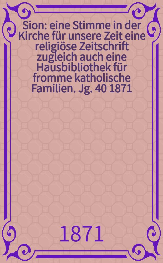 Sion : eine Stimme in der Kirche für unsere Zeit eine religiöse Zeitschrift zugleich auch eine Hausbibliothek für fromme katholische Familien. Jg. 40 1871, № 21