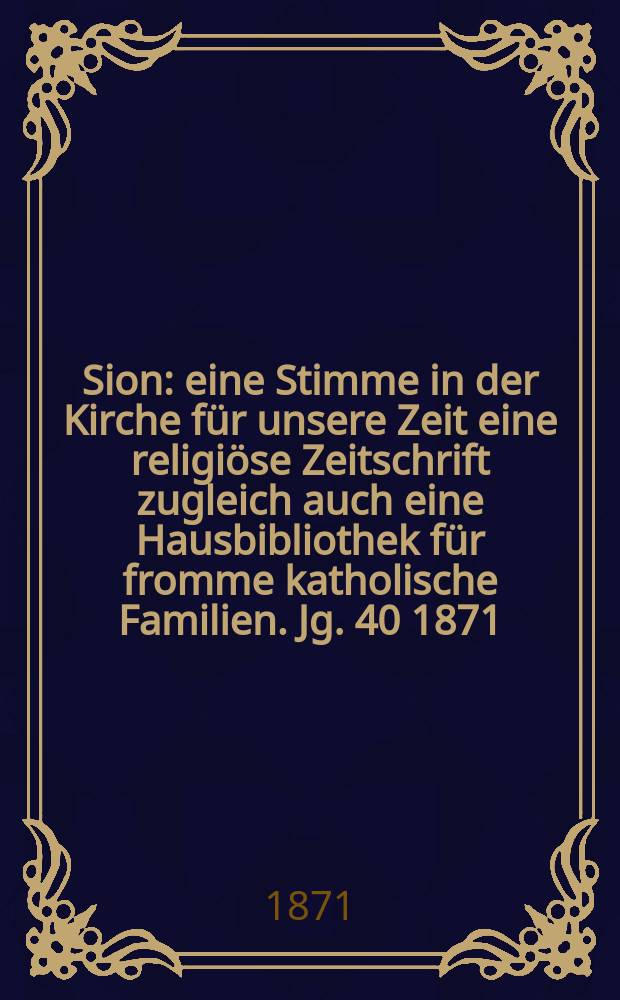 Sion : eine Stimme in der Kirche für unsere Zeit eine religiöse Zeitschrift zugleich auch eine Hausbibliothek für fromme katholische Familien. Jg. 40 1871, № 29