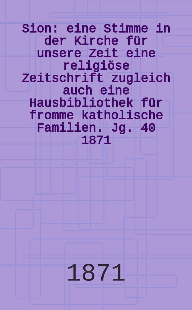 Sion : eine Stimme in der Kirche für unsere Zeit eine religiöse Zeitschrift zugleich auch eine Hausbibliothek für fromme katholische Familien. Jg. 40 1871, № 31