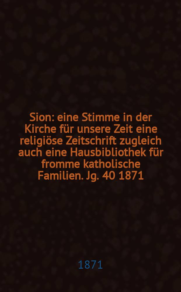 Sion : eine Stimme in der Kirche für unsere Zeit eine religiöse Zeitschrift zugleich auch eine Hausbibliothek für fromme katholische Familien. Jg. 40 1871, № 33