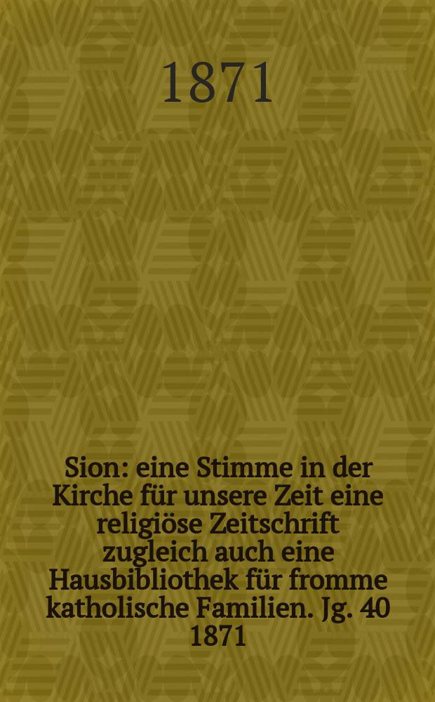 Sion : eine Stimme in der Kirche für unsere Zeit eine religiöse Zeitschrift zugleich auch eine Hausbibliothek für fromme katholische Familien. Jg. 40 1871, № 36