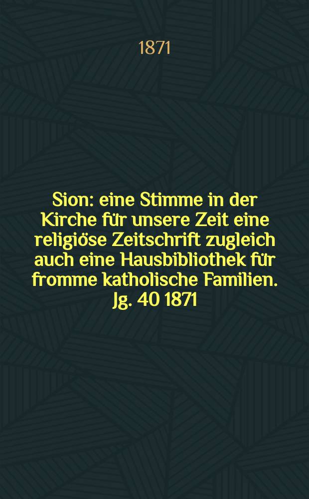 Sion : eine Stimme in der Kirche für unsere Zeit eine religiöse Zeitschrift zugleich auch eine Hausbibliothek für fromme katholische Familien. Jg. 40 1871, № 42