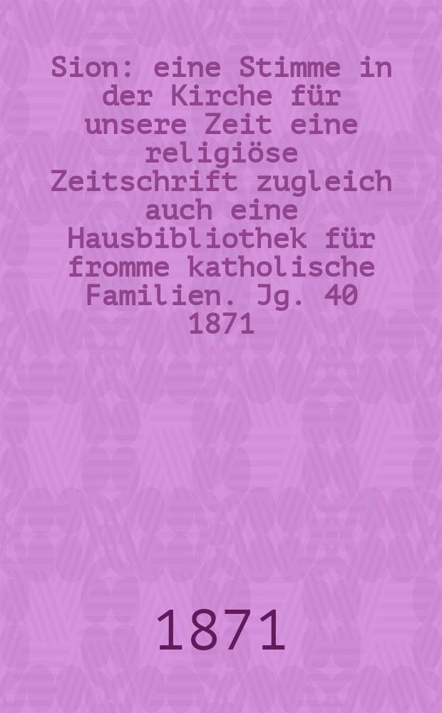 Sion : eine Stimme in der Kirche für unsere Zeit eine religiöse Zeitschrift zugleich auch eine Hausbibliothek für fromme katholische Familien. Jg. 40 1871, № 43