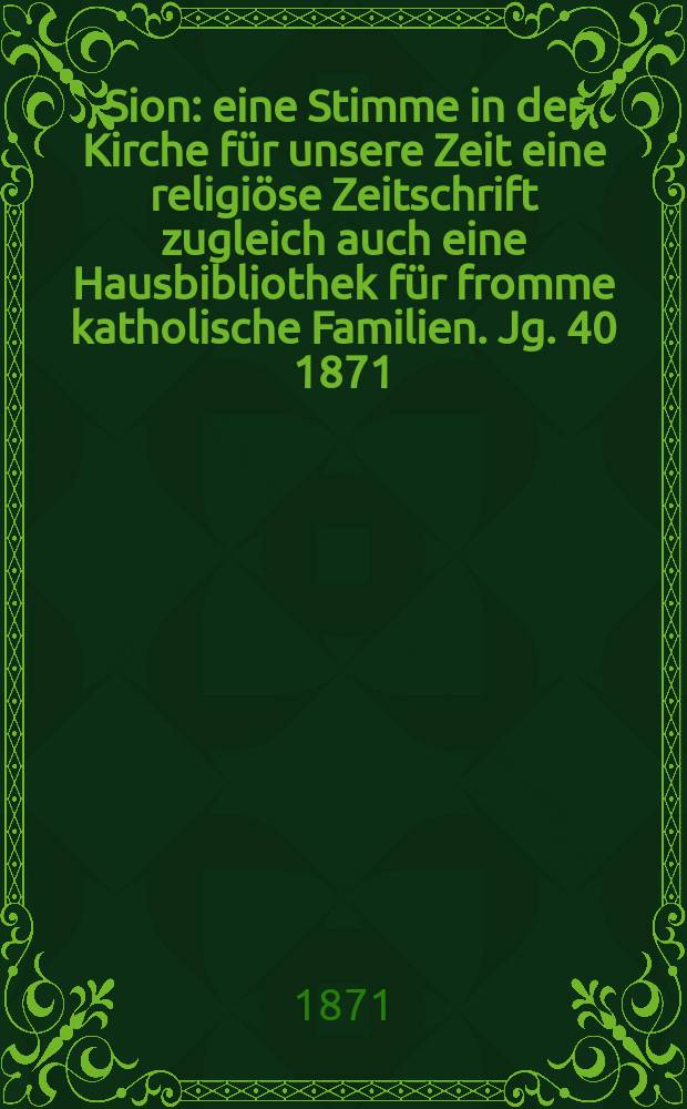 Sion : eine Stimme in der Kirche für unsere Zeit eine religiöse Zeitschrift zugleich auch eine Hausbibliothek für fromme katholische Familien. Jg. 40 1871, № 45