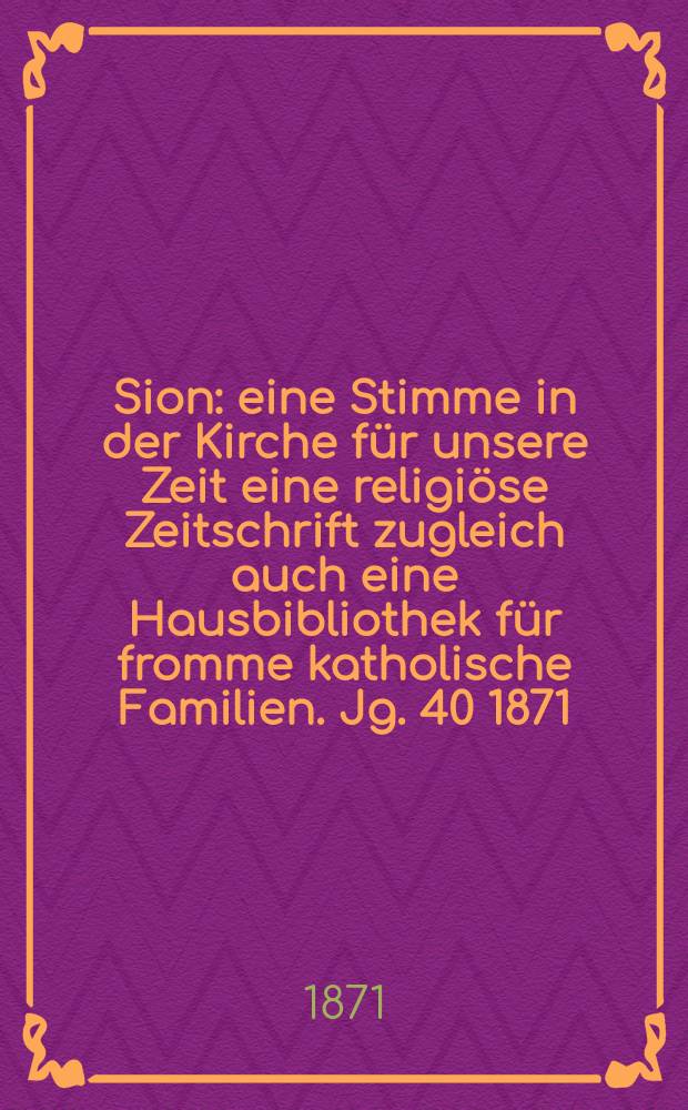 Sion : eine Stimme in der Kirche für unsere Zeit eine religiöse Zeitschrift zugleich auch eine Hausbibliothek für fromme katholische Familien. Jg. 40 1871, № 46