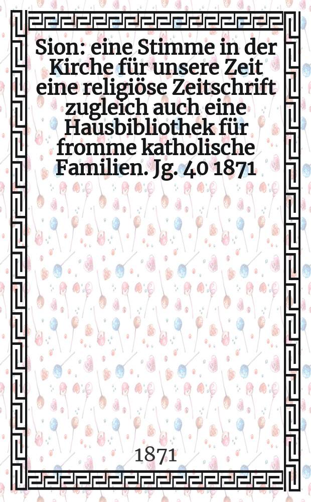 Sion : eine Stimme in der Kirche für unsere Zeit eine religiöse Zeitschrift zugleich auch eine Hausbibliothek für fromme katholische Familien. Jg. 40 1871, № 49