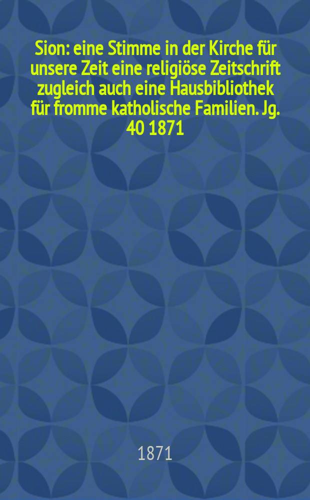 Sion : eine Stimme in der Kirche für unsere Zeit eine religiöse Zeitschrift zugleich auch eine Hausbibliothek für fromme katholische Familien. Jg. 40 1871, № 50