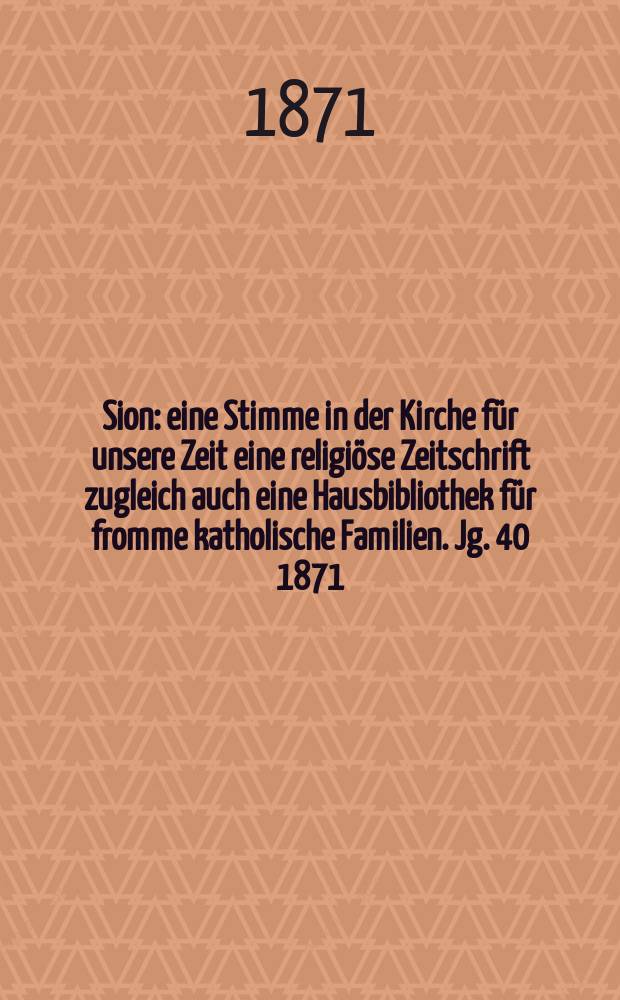 Sion : eine Stimme in der Kirche für unsere Zeit eine religiöse Zeitschrift zugleich auch eine Hausbibliothek für fromme katholische Familien. Jg. 40 1871, № 55