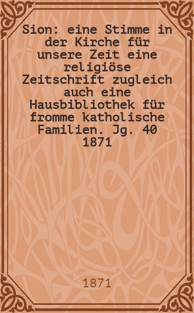 Sion : eine Stimme in der Kirche für unsere Zeit eine religiöse Zeitschrift zugleich auch eine Hausbibliothek für fromme katholische Familien. Jg. 40 1871, № 69