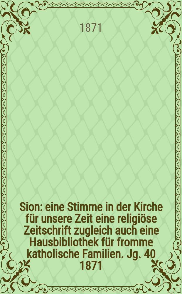 Sion : eine Stimme in der Kirche für unsere Zeit eine religiöse Zeitschrift zugleich auch eine Hausbibliothek für fromme katholische Familien. Jg. 40 1871, № 86