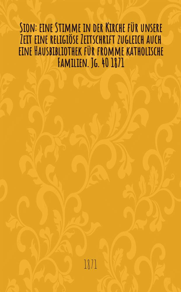 Sion : eine Stimme in der Kirche für unsere Zeit eine religiöse Zeitschrift zugleich auch eine Hausbibliothek für fromme katholische Familien. Jg. 40 1871, № 94