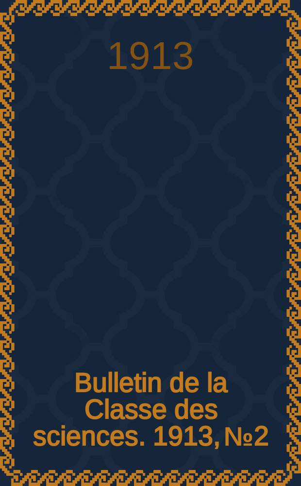 Bulletin de la Classe des sciences. 1913, № 2