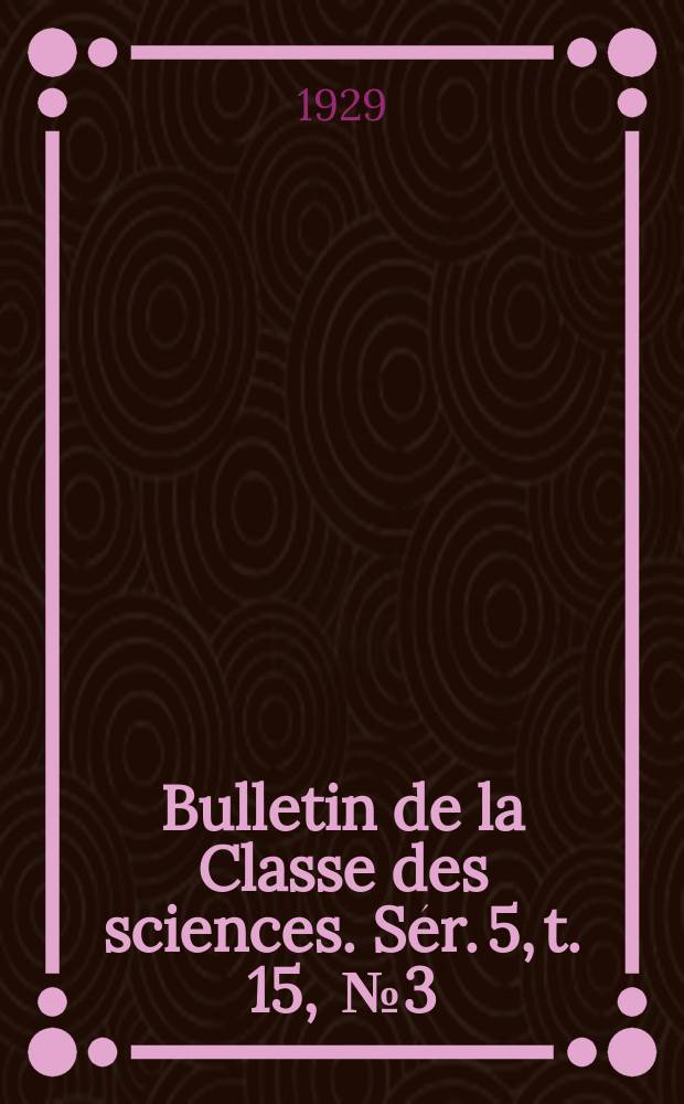 Bulletin de la Classe des sciences. S&eacute;r. 5, t. 15, [№ 3]