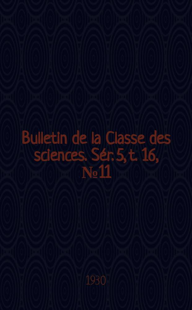 Bulletin de la Classe des sciences. [Sér. 5, t. 16, № 11]