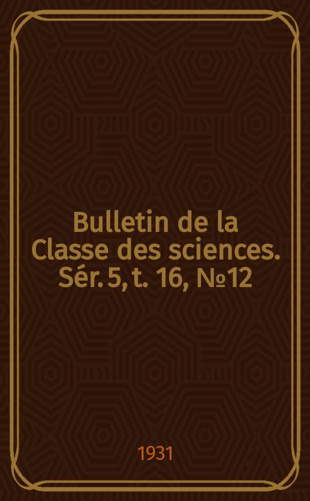 Bulletin de la Classe des sciences. Sér. 5, t. 16, № 12: 1930