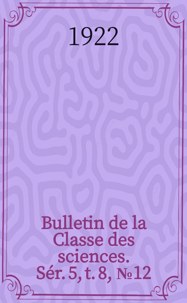 Bulletin de la Classe des sciences. Sér. 5, t. 8, [№ 12]
