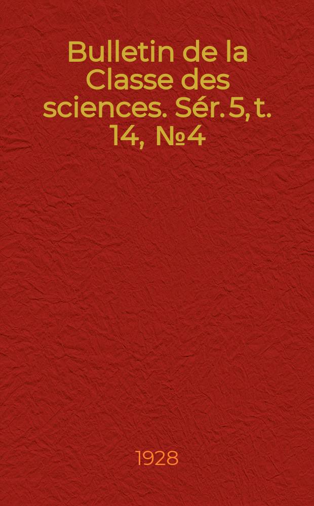 Bulletin de la Classe des sciences. S&eacute;r. 5, t. 14, [№ 4]