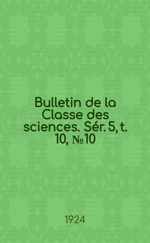 Bulletin de la Classe des sciences. S&eacute;r. 5, t. 10, [№ 10]