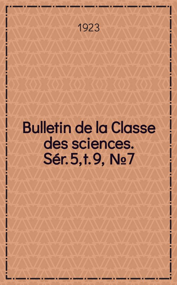 Bulletin de la Classe des sciences. Sér. 5, t. 9, [№ 7]