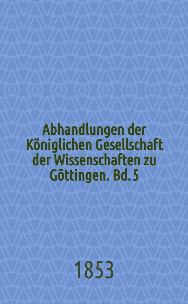 Abhandlungen der Königlichen Gesellschaft der Wissenschaften zu Göttingen. Bd. 5 : 1851/1852