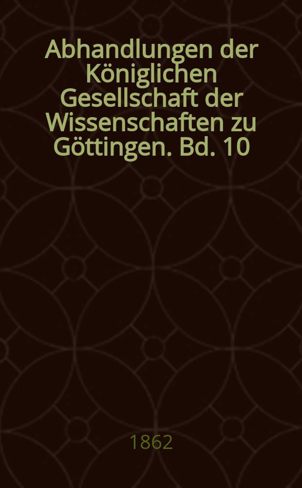 Abhandlungen der K&ouml;niglichen Gesellschaft der Wissenschaften zu G&ouml;ttingen. Bd. 10 : 1861/1862