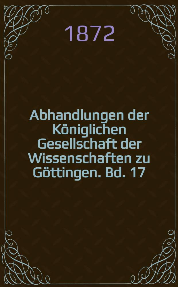 Abhandlungen der Königlichen Gesellschaft der Wissenschaften zu Göttingen. Bd. 17