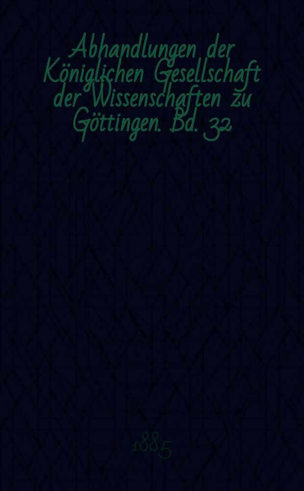 Abhandlungen der Königlichen Gesellschaft der Wissenschaften zu Göttingen. Bd. 32